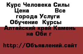 Курс Человека Силы › Цена ­ 15 000 - Все города Услуги » Обучение. Курсы   . Алтайский край,Камень-на-Оби г.